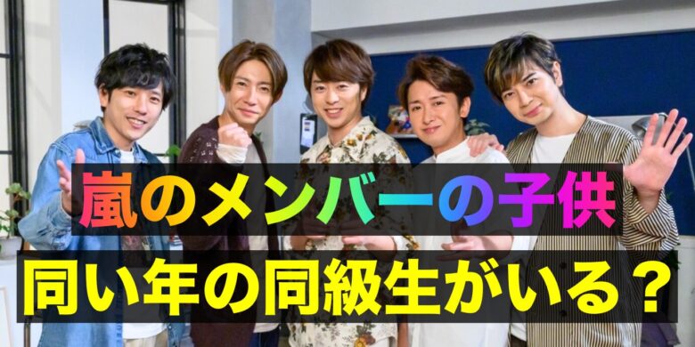 嵐のメンバーの子供に同い年はいるのか