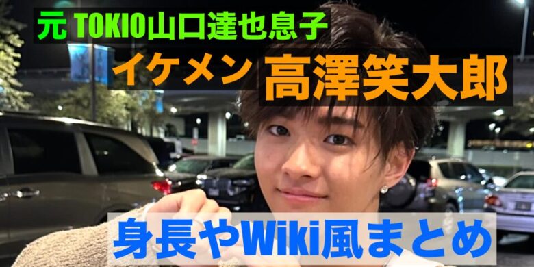 山口達也の息子の高澤笑大郎の身長は？