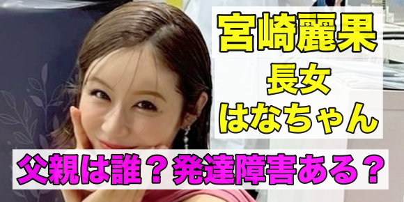 宮崎麗果の長女のはなちゃんの父親は誰？発達障害がある？