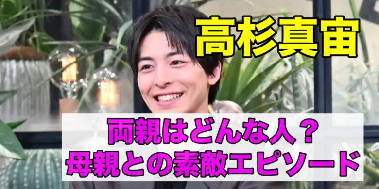 高杉真宙の両親はどんな人？母親とのエピソード