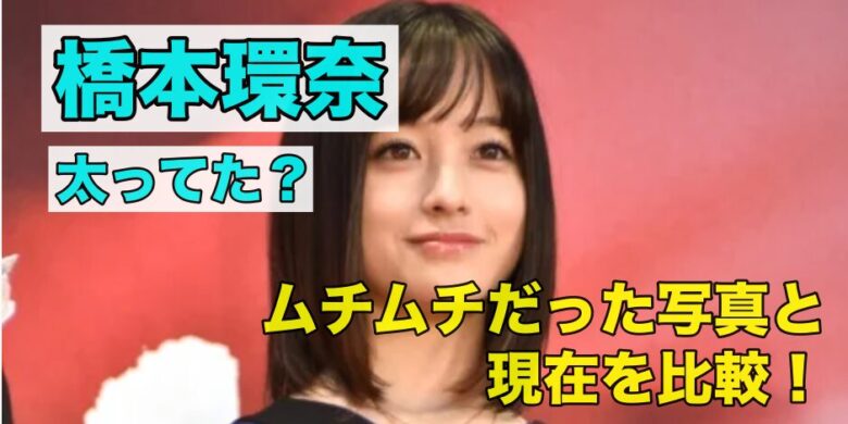橋本環奈が太ってた？現在の写真と比較