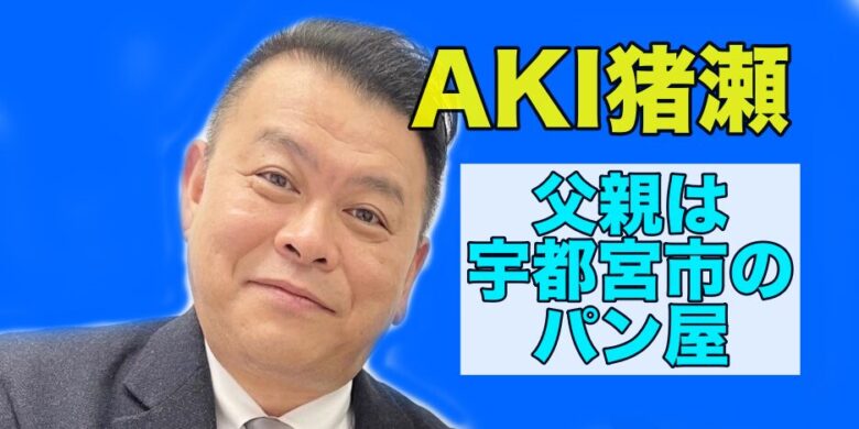 AKI猪瀬の父親の職業はパン屋！