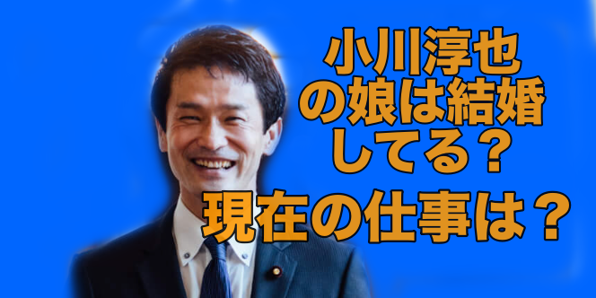 小川淳也の娘は結婚しているのか？現在の仕事は？